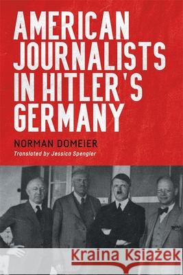 American Journalists in Hitler's Germany Norman Domeier Jessica Spengler 9781640141681