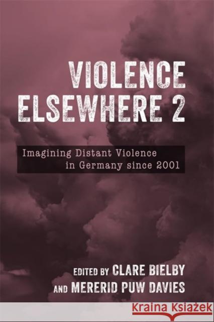 Violence Elsewhere 2: Imagining Distant Violence in Germany Since 2001 Clare Bielby Mererid Puw Davies Sof?a Forchieri 9781640142176