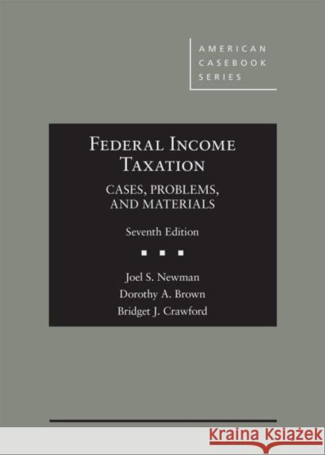 Federal Income Taxation: Cases, Problems, and Materials Joel S. Newman, Dorothy A. Brown, Bridget Crawford 9781640209893
