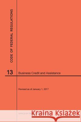 Code of Federal Regulations Title 13, Business Credit and Assistance, 2017 National Archives and Records Administra 9781640240407 Claitor's Pub Division
