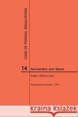 Code of Federal Regulations, Title 14, Aeronautics and Space, Parts 1200-End, 2017 National Archives and Records Administra 9781640240452 Claitor's Pub Division