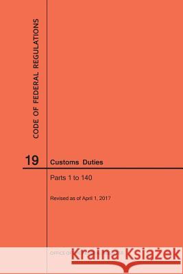 Code of Federal Regulations Title 19, Customs Duties, Parts 1-140, 2017 National Archives and Records Administra 9781640240575 Claitor's Pub Division