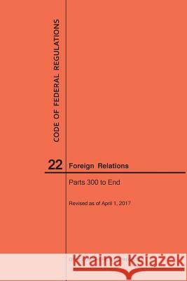 Code of Federal Regulations Title 22, Foreign Relations, Parts 300-End, 2017 National Archives and Records Administra 9781640240742 Claitor's Pub Division