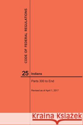 Code of Federal Regulations Title 25, Indians, Parts 300-End, 2017 National Archives and Records Administra 9781640240827 Claitor's Pub Division