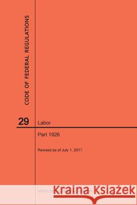 Code of Federal Regulations Title 29, Labor, Parts 1926, 2017 National Archives and Records Administra 9781640241176 Claitor's Pub Division