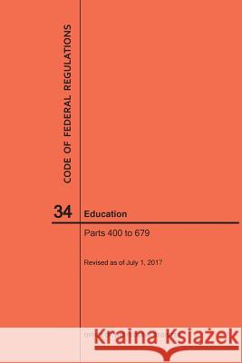 Code of Federal Regulations Title 34, Education, Parts 400-679, 2017 National Archives and Records Administra 9781640241367 Claitor's Pub Division