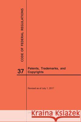 Code of Federal Regulations Title 37, Patents, Trademarks and Copyrights, 2017 National Archives and Records Administra 9781640241411 Claitor's Pub Division