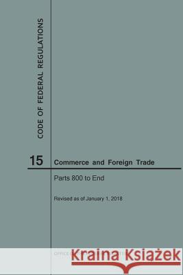 Code of Federal Regulations Title 15, Commerce and Foreign Trades, Parts 800-End, 2018 National Archives and Records Administra 9781640242937