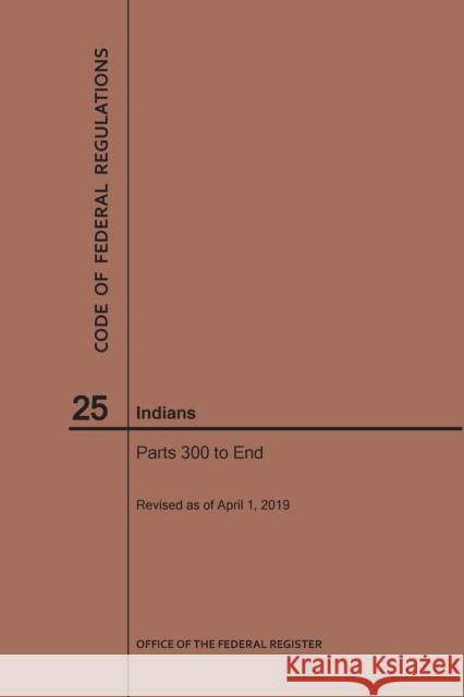 Code of Federal Regulations Title 25, Indians, Parts 300-End, 2019 National Archives and Records Administra 9781640245716