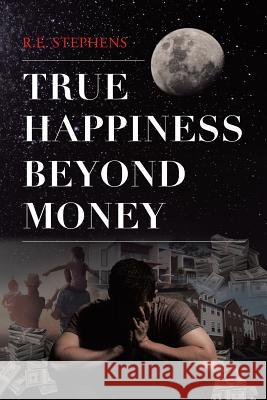 True Happiness Beyond Money R E Stephens 9781640270060 Page Publishing, Inc.