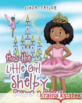 How the Little Girl Shelby Became a Princess Dr Linda Taylor (Center for Mental Health in Schools Dept of Psychology UCLA) 9781640274150