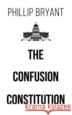 The Confusion Constitution Phillip Bryant 9781640275539 Page Publishing, Inc.