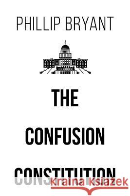 The Confusion Constitution Phillip Bryant 9781640275546 Page Publishing, Inc.