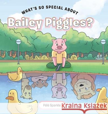 What's So Special about Bailey Piggles? Pã(c)Lã(c) Sparkle 9781640279148 Page Publishing, Inc.