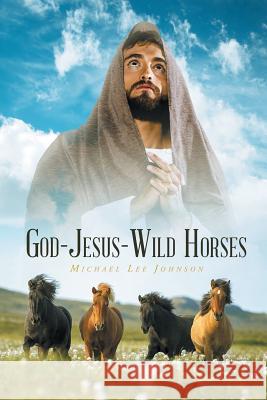 God-Jesus-Wild Horses Michael Lee Johnson 9781640280878