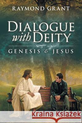 Dialogue with Deity: Genesis and Jesus Raymond Grant 9781640281875 Christian Faith Publishing, Inc.