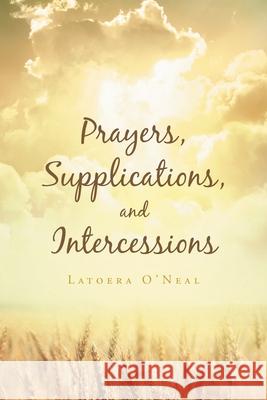 Prayers Supplications and Intercessions Latoera O'Neal 9781640282063 Christian Faith Publishing, Inc.