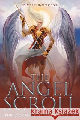 The Angel Scroll: The Book of Revelation Unveiled P Moses Rambissoon 9781640283404 Christian Faith