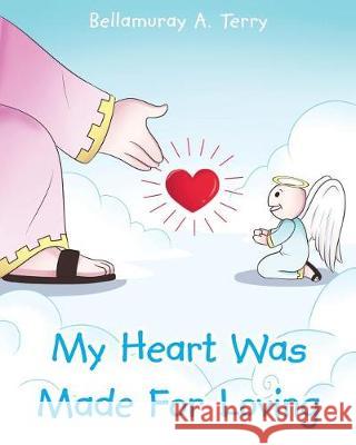 My Heart Was Made for Loving Bellamuray A. Terry 9781640283503 Christian Faith Publishing, Inc.