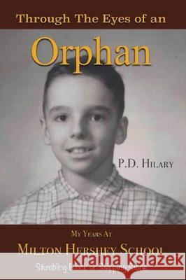 Through the Eyes of an Orphan: My Years at Milton Hershey School: Stumbling Block or Stepping Stone P D Hilary 9781640283855 Christian Faith