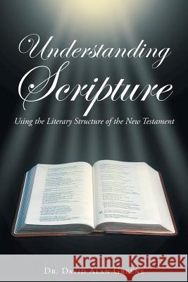 Understanding Scripture: Using the Literary Structure of the New Testament Dr David Alan Greene 9781640284517