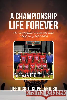 A Championship Life Forever: The Chesterfield Community High School Story 2005-2006 Derrick J Copeland, Sr 9781640284616 Christian Faith