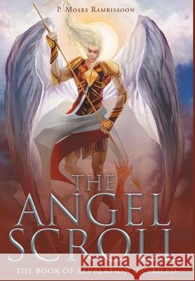 The Angel Scroll: The Book of Revelation Unveiled P Moses Rambissoon 9781640284746 Christian Faith