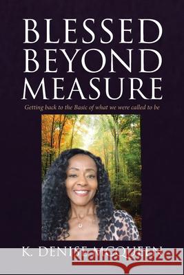 Blessed Beyond Measure: Getting back to the Basic of what we were called to be K Denise McQueen 9781640288362 Christian Faith