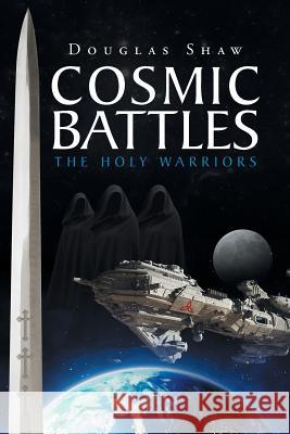 Cosmic Battles: The Holy Warriors Douglas Shaw 9781640288904 Christian Faith Publishing, Inc.