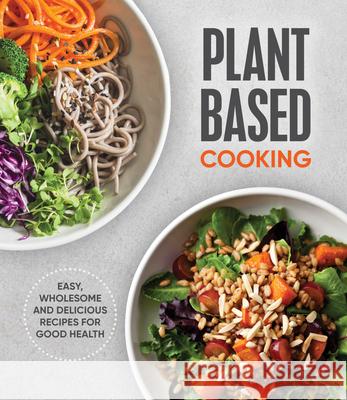 Plant Based Cooking: Easy, Wholesome and Delicious Recipes for Good Health Publications International 9781640306356 Publications International, Ltd.