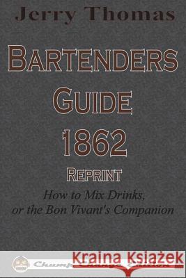 Jerry Thomas Bartenders Guide 1862 Reprint: How to Mix Drinks, or the Bon Vivant's Companion Jerry Thomas 9781640320734