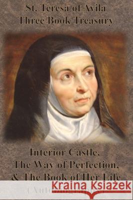 St. Teresa of Avila Three Book Treasury - Interior Castle, The Way of Perfection, and The Book of Her Life (Autobiography) St Teresa of Avila                       E. Allison Peers Benedictines of Stanbrook 9781640322127 Value Classic Reprints