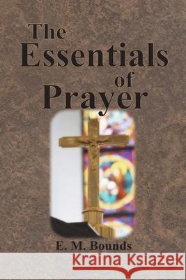 The Essentials of Prayer Edward M. Bounds 9781640322424 Value Classic Reprints