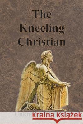 The Kneeling Christian Unknown Christian                        Albert Richardson 9781640322974