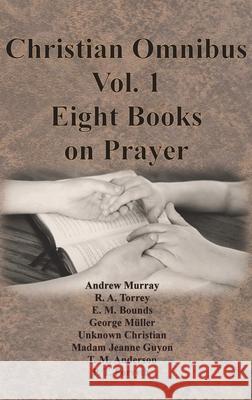 Christian Omnibus Vol. 1 - Eight Books on Prayer Andrew Murray R. a. Torrey Edward M. Bounds 9781640323087 Chump Change