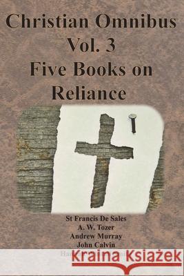 Christian Omnibus Vol. 3 - Five Books on Reliance St Francis D A. W. Tozer Andrew Murray 9781640323131