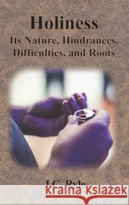 Holiness: Its Nature, Hindrances, Difficulties, and Roots J. C. Ryle 9781640323407 Chump Change