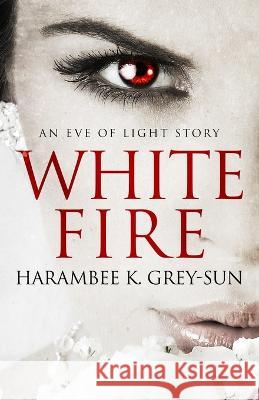 White Fire: An Eve of Light Story Harambee K Grey-Sun   9781640440326