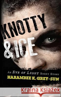 Knotty & Ice: An Eve of Light Short Story Harambee K. Grey-Sun 9781640449015