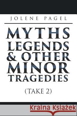 Myths, Legends, and Other Minor Tragedies: (Take 2) Jolene Pagel 9781640454439