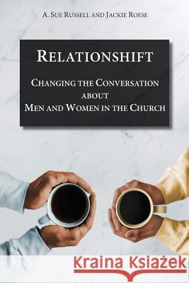 Relationshift: Changing the Conversation about Men and Women in the Church Dr A. Sue Russell Dr Jackie Roese 9781640470040