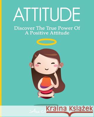 Attitude: Discover The True Power Of A Positive Attitude Ace McCloud 9781640480049 Pro Mastery Publishing