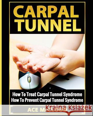 Carpal Tunnel: How To Treat Carpal Tunnel Syndrome: How To Prevent Carpal Tunnel Syndrome Ace McCloud 9781640480094 Pro Mastery Publishing