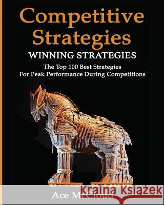 Competitive Strategy: Winning Strategies: The Top 100 Best Strategies For Peak Performance During Competitions McCloud, Ace 9781640480131 Pro Mastery Publishing