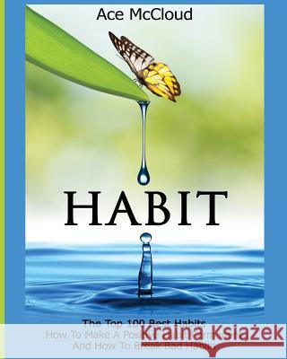 Habit: The Top 100 Best Habits: How To Make A Positive Habit Permanent And How To Break Bad Habits Ace McCloud 9781640480360 Pro Mastery Publishing
