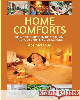 Home Comforts: The Art of Transforming Your Home Into Your Own Personal Paradise Ace McCloud 9781640480421 Pro Mastery Publishing