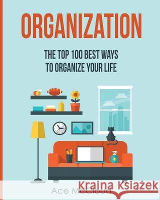 Organization: The Top 100 Best Ways To Organize Your Life Ace McCloud 9781640480582 Pro Mastery Publishing