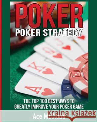 Poker Strategy: The Top 100 Best Ways To Greatly Improve Your Poker Game Ace McCloud 9781640480629 Pro Mastery Publishing