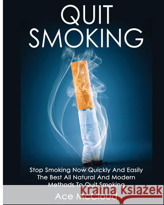 Quit Smoking: Stop Smoking Now Quickly And Easily: The Best All Natural And Modern Methods To Quit Smoking Ace McCloud 9781640480643 Pro Mastery Publishing