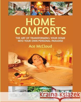 Home Comforts: The Art of Transforming Your Home Into Your Own Personal Paradise Ace McCloud 9781640481671 Pro Mastery Publishing